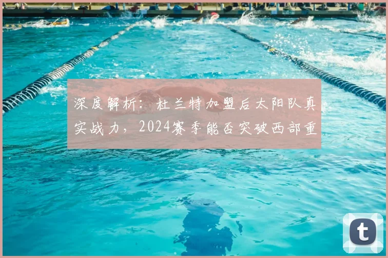 深度解析：杜兰特加盟后太阳队真实战力，2024赛季能否突破西部重围？